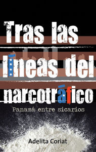 Title: Tras las líneas del narcotráfico, Panamá entre sicarios, Author: Adelita Coriat