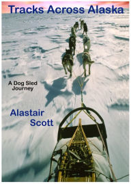 Title: Tracks Across Alaska: A Dog Sled Journey, Author: Alastair Scott