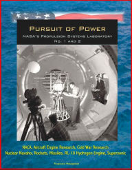 Title: Pursuit of Power: NASA's Propulsion Systems Laboratory (PSL) No. 1 and 2 - NACA, Aircraft Engine Research, Cold War Research, Nuclear Navaho, Rockets, Missiles, RL-10 Hydrogen Engine, Supersonic, Author: Progressive Management