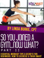 So You Joined a Gym...Now What? Part II Essential Workout Tips and Secrets for Beginners (The Now What? Fitness Books, #8)