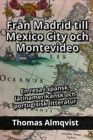 Title: Från Madrid till Mexico City och Montevideo - En resa i spansk, latinamerikansk och portugisisk litteratur, Author: Thomas Almqvist