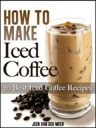 Title: How To Make Iced Coffee: 20 Best Iced Coffee Recipes, Author: Jeen van der Meer