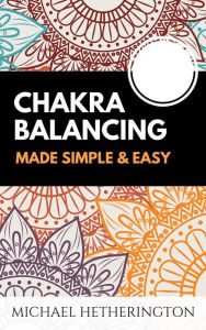 Title: Chakra Balancing Made Simple and Easy, Author: Michael Hetherington