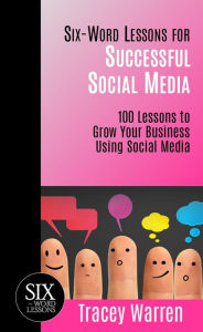 Title: Six-Word Lessons for Successful Social Media: 100 Lessons to Grow Your Business Using Social Media, Author: Tracey Warren