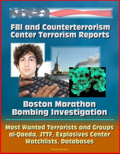 FBI and Counterterrorism Center Terrorism Reports: Boston Marathon Bombing Investigation, Most Wanted Terrorists and Groups, al-Qaeda, JTTF, Explosives Center, Watchlists, Databases