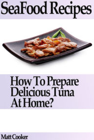 Title: Seafood Recipes: How to Prepare Delicious Tuna at Home?, Author: Matt Cooker
