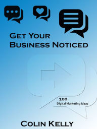 Title: Get Your Business Noticed: 100 Digital Marketing Ideas, Author: Colin Kelly