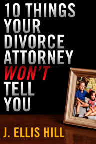 Title: 10 Things Your Divorce Attorney Won't Tell You, Author: J. Ellis Hill