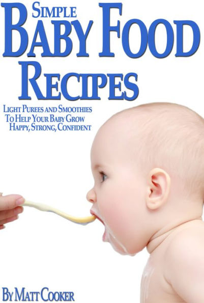 Simple Baby Food Recipes: Light Purees and Smoothies to Help Your Baby Grow Happy, Strong, Confident