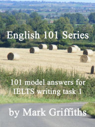 Title: English 101 Series: 101 Model Answers for IELTS Writing Task 1, Author: Mark Griffiths