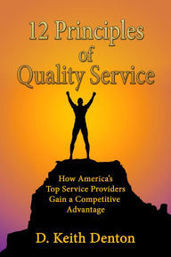 Title: 12 PRINCIPLES of QUALITY SERVICE: How America's Top Service Providers Gain A Competitive Advantage, Author: D. Keith Denton