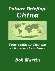 Title: Culture Briefing: China - Your Guide to Chinese Culture and Customs, Author: Bob Martin