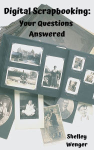 Title: Digital Scrapbooking: Your Questions Answered, Author: Shelley Wenger