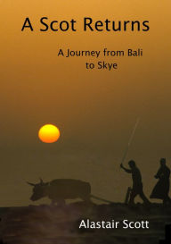 Title: A Scot Returns: A Journey from Bali to Skye, Author: Alastair Scott