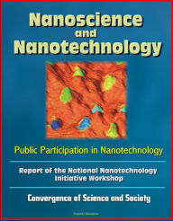 Title: Nanoscience and Nanotechnology: Public Participation in Nanotechnology: Report of the National Nanotechnology Initiative Workshop - Convergence of Science and Society, Author: Progressive Management