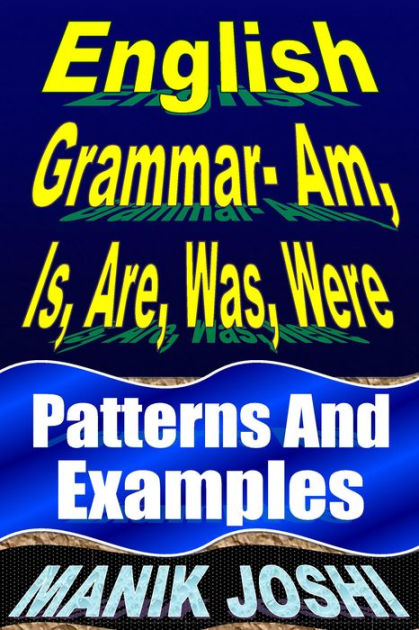 English Grammar- Am, Is, Are, Was, Were: Patterns and Examples by Manik Joshi | eBook | Barnes & Noble®