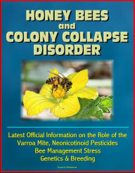 Title: Honey Bees and Colony Collapse Disorder (CCD): Latest Official Information on the Role of the Varroa Mite, Neonicotinoid Pesticides, Bee Management Stress, Genetics & Breeding, Author: Progressive Management