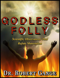 Title: Godless Folly: Scientific observations that refute materialism, Author: Dr. Robert Gange