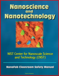 Title: Nanoscience and Nanotechnology: NIST Center for Nanoscale Science and Technology (CNST) NanoFab Cleanroom Safety Manual, Author: Progressive Management
