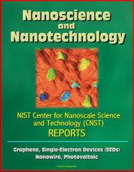 Title: Nanoscience and Nanotechnology: NIST Center for Nanoscale Science and Technology (CNST) Reports - Graphene, Single-Electron Devices (SEDs), Nanowire, Photovoltaic, Author: Progressive Management