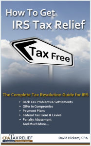 Title: How To Get IRS Tax Relief: The Complete Tax Resolution Guide for IRS: Back Tax Problems & Settlements, Offer in Compromise, Payment Plans, Federal Tax Liens & Levies, Penalty Abatement, and Much More, Author: David Hickam