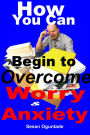 How You Can begin To Overcome Worry and Anxiety