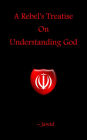 A Rebel's Treatise On Understanding God