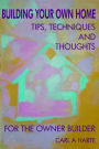 Building Your Own Home - Tips, Techniques and Thoughts for the Owner-Builder