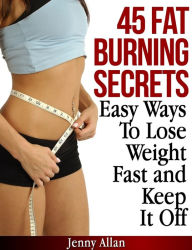 45 Fat Burning Secrets: Easy Ways To Lose Weight Fast and Keep It Off