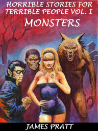 Title: Horrible Stories For Terrible People, Vol. 1 - Monsters, Author: James Pratt