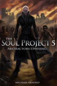 Title: The Soul Project Part 5 Abstractors Uprising, Author: Michael Arnold