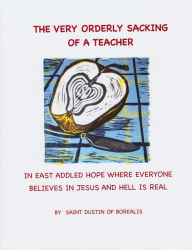 Title: The Very Orderly Sacking of a Teacher in East Addled Hope Where Everyone Believes in Jesus and Hell is Real, Author: St. Dustin of Borealis