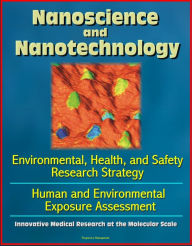 Title: Nanoscience and Nanotechnology: Environmental, Health, and Safety Research Strategy, Human and Environmental Exposure Assessment, Innovative Medical Research at the Molecular Scale, Author: Progressive Management