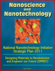 Title: Nanoscience and Nanotechnology: National Nanotechnology Initiative Strategic Plan 2011, Designing Materials to Revolutionize and Engineer our Future (DMREF), Author: Progressive Management