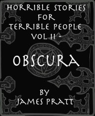 Title: Horrible Stories for Terrible People, Vol 2 - Obscura, Author: James Pratt