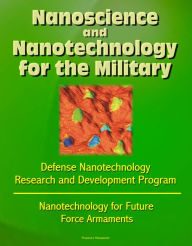 Title: Nanoscience and Nanotechnology for the Military: Defense Nanotechnology Research and Development Program, Nanotechnology for Future Force Armaments, Author: Progressive Management