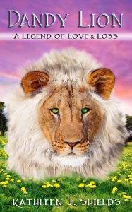 Title: Dandy Lion: A Legend of Love & Loss, Author: Kathleen J. Shields