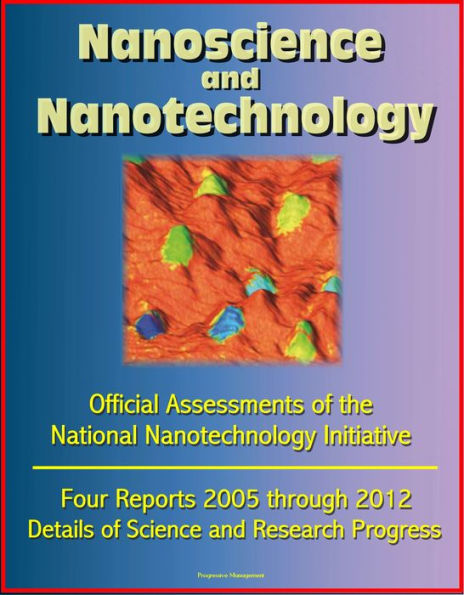 Nanoscience and Nanotechnology: Official Assessments of the National Nanotechnology Initiative, Four Reports 2005 through 2012 - Details of Science and Research Progress