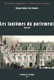 Title: Les fantômes du parlement (Normandie légendaire - histoires courtes, #9), Author: Bruno Robert des Douets