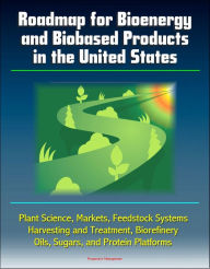 Title: Roadmap for Bioenergy and Biobased Products in the United States: Plant Science, Markets, Feedstock Systems, Harvesting and Treatment, Biorefinery, Oils, Sugars, and Protein Platforms, Author: Progressive Management