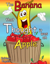 Title: The Banana That Thought It Was An Apple, Author: Kathleen Rogalla