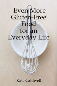 Title: Even More Gluten-Free Food for an Everyday Life, Author: Kate Caldwell