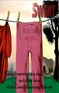 SWEAT: Global Warming in a Small Town & other tales of The Great American Westerly Midwest