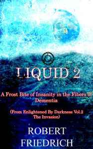 Title: Liquid 2: A Frost Bite of Insanity in the Fibers of Dementia, Author: Robert Friedrich
