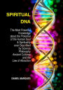 Spiritual DNA: The Most Powerful Knowledge About the Potential of the Human Soul and Spirituality Ever Described By Science, Philosophy, Ancient Cultures and the Law of Attraction