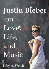 Title: Justin Bieber on Love, Life, and Music, Author: Toby Welch