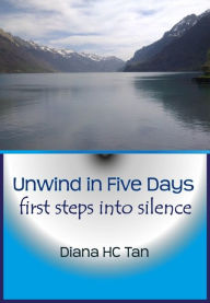 Title: Unwind In Five Days: First Steps Into Silence, Author: Diana HC Tan
