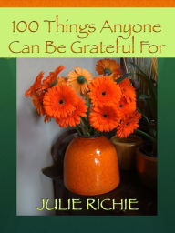 Title: 100 Things Anyone Can Be Grateful For, Author: Julie Richie