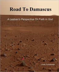 Title: Road To Damascus, A Lesbian's Perspective On Faith In God, Author: Linda lgunderman@comcast.net