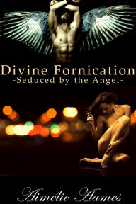 Title: Seduced by the Angel (Divine Fornication I--An Erotic Story of Angels, Vampires and Werewolves), Author: Aimelie Aames